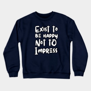 Exist To Be Happy Not To Impress Crewneck Sweatshirt